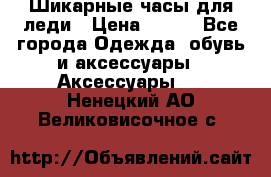 Шикарные часы для леди › Цена ­ 600 - Все города Одежда, обувь и аксессуары » Аксессуары   . Ненецкий АО,Великовисочное с.